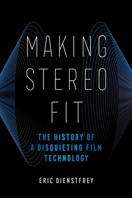Making Stereo Fit: The History of a Disquieting Film Technology Volume 6 by Dienstfrey, Eric