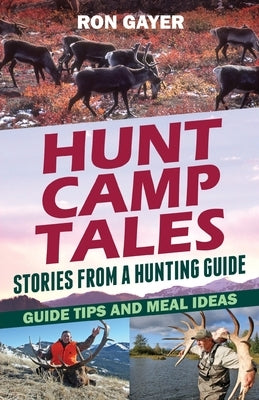 Hunt Camp Tales - stories from a hunting guide: Guide Tips and Meal Ideas by Gayer, Ronald