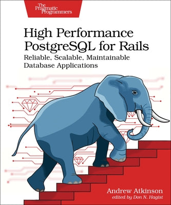 High Performance PostgreSQL for Rails: Reliable, Scalable, Maintainable Database Applications by Atkinson, Andrew