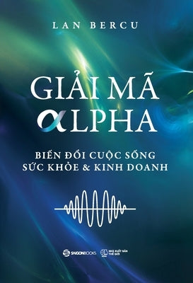 Gi&#7842;i M? Alpha: Bi&#7871;n &#273;&#7893;i Cu&#7897;c s&#7889;ng, S&#7913;c kh&#7887;e & Kinh doanh by Bercu, Lan