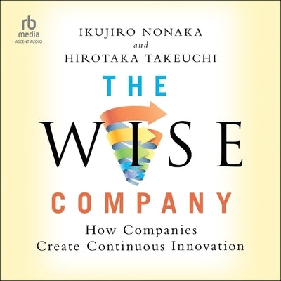 The Wise Company: How Companies Create Continuous Innovation by Takeuchi, Hirotaka