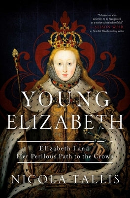 Young Elizabeth: Elizabeth I and Her Perilous Path to the Crown by Tallis, Nicola