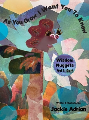 As You Grow I Want You To Know: Wisdom Nuggets, Vol 1: Self by Adrian