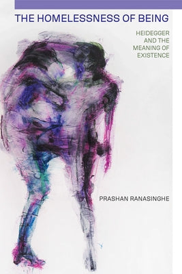 The Homelessness of Being: Heidegger and the Meaning of Existence by Ranasinghe, Prashan