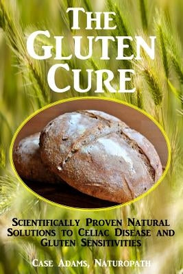 The Gluten Cure: Scientifically Proven Natural Solutions to Celiac Disease and Gluten Sensitivities by Adams Naturopath, Case