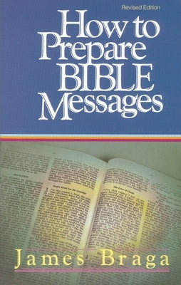 How to Prepare Bible Messages by Braga, James