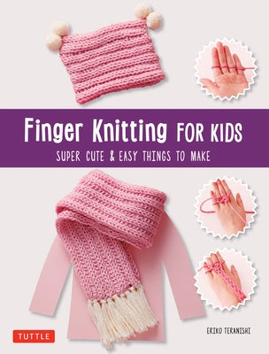 Finger Knitting for Kids: Super Cute & Easy Things to Make by Teranishi, Eriko