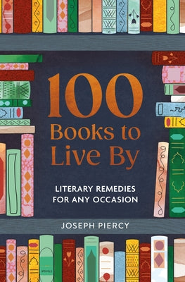 100 Books to Live by: Literary Remedies for Any Occasion by Piercy, Joseph