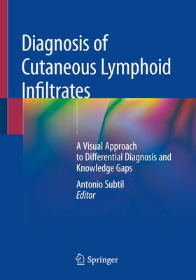 Diagnosis of Cutaneous Lymphoid Infiltrates: A Visual Approach to Differential Diagnosis and Knowledge Gaps by Subtil, Antonio