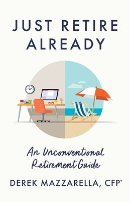 Just Retire Already: An Unconventional Retirement Guide by Mazzarella, Derek