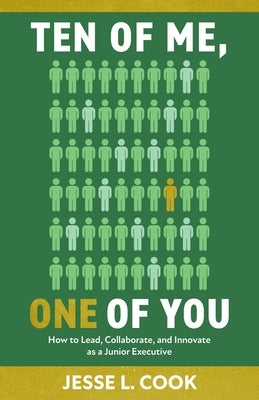 Ten of Me, One of You: How to Lead, Collaborate, and Innovate as a Junior Executive by Cook, Jesse L.