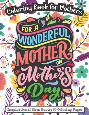 For A Wonderful Mother On Mother's Day: Coloring Book for Mothers - Inspirational Mom Quotes 50 Coloring Pages by Publishing House, K. S.