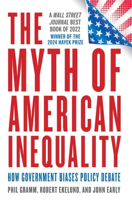 The Myth of American Inequality: How Government Biases Policy Debate (with a New Preface) by Gramm, Phil