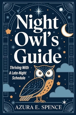 Night Owl's Guide: Thriving with a Late-Night Schedule by Spence, Azura E.