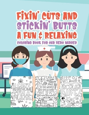 Fixin' Cuts And Stickin' Butts A Fun & Relaxing Coloring Book For Hour Hero Nurses: Fun Positive Uplifting & Empowering Nurse Quotes & Designs Perfect by Quote, Color The