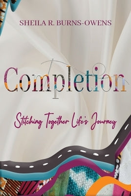 Completion: Stitching Together Life's Journey by Burns-Owens, Sheila R.