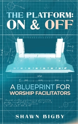 The Platform: On and Off A Blueprint for Worship Facilitators: On and Off A Blueprint for Worship Facilitators by Bigby, Shawn