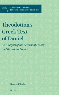 Theodotion's Greek Text of Daniel: An Analysis of the Revisional Process and Its Semitic Source by Olariu, Daniel