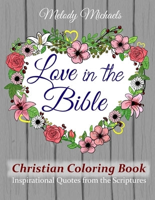 Love in the Bible Christian Coloring Book: Inspirational Quotes from the Scriptures by Michaels, Melody