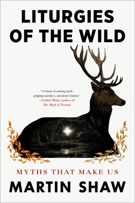 Liturgies of the Wild: Myths That Make Us by Shaw, Martin