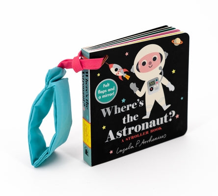 Where's the Astronaut?: A Stroller Book: (An Interactive, Sensory Lift-The-Flap Book with Felt Flaps and a Mirror for Babies & Toddlers. Outerspace Fr by Arrhenius, Ingela P.