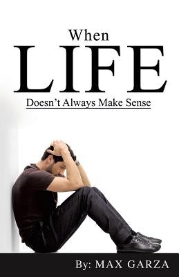 When Life doesn't Always Make Sense by Garza, Max