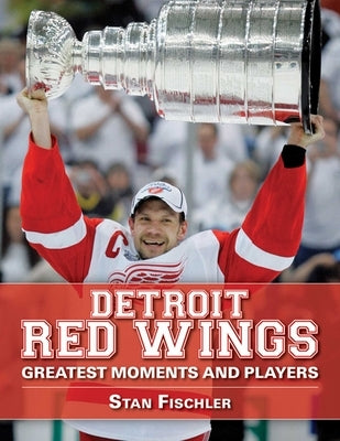 Detroit Red Wings: Greatest Moments and Players by Fischler, Stan