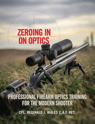 Zeroing in on Optics: Professional Firearm Optics Training for the Modern Shooter by Wales, Cpl Reginald J.