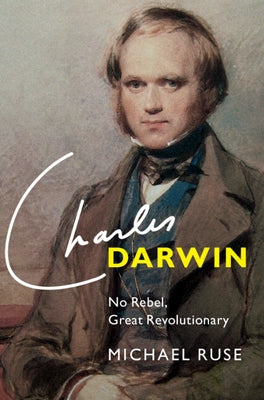 Charles Darwin: No Rebel, Great Revolutionary by Ruse, Michael