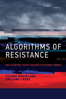 Algorithms of Resistance: The Everyday Fight Against Platform Power by Bonini, Tiziano