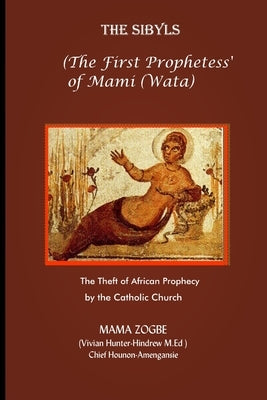 The Sibyls: the First Prophetess' of Mami (Wata): The Theft of African Prophecy by the Catholic Church by Zogb&#195;&#169;, Mama