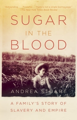 Sugar in the Blood: A Family's Story of Slavery and Empire by Stuart, Andrea