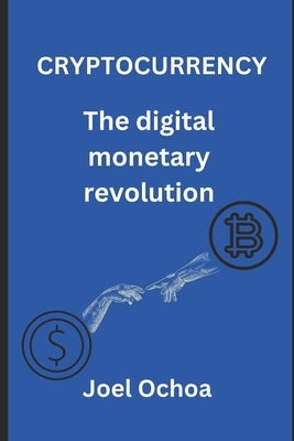 Cryptocurrency: The Digital Monetary Revolution by Ochoa, Joel