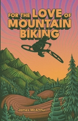 For the Love of Mountain Biking by McArthur, James