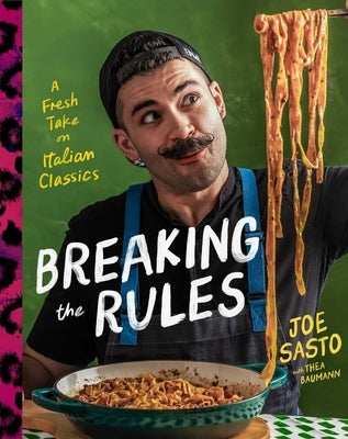 Breaking the Rules: A Fresh Take on Italian Classics (a Cookbook) by Sasto, Joe