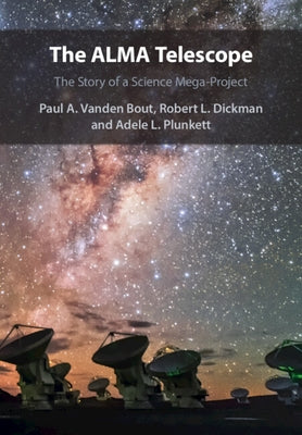 The Alma Telescope: The Story of a Science Mega-Project by Vanden Bout, Paul A.