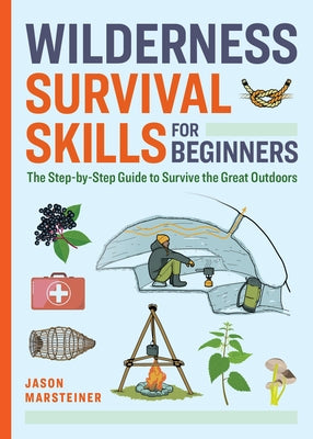 Wilderness Survival Skills for Beginners: The Step-By-Step Guide to Survive the Great Outdoors by Marsteiner, Jason