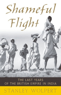 Shameful Flight: The Last Years of the British Empire in India by Wolpert, Stanley A.