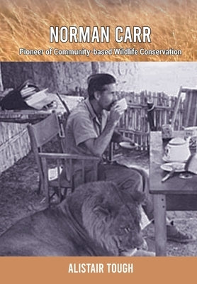 Norman Carr: Pioneer of Community-based Wildlife Conservation by Tough, Alistair