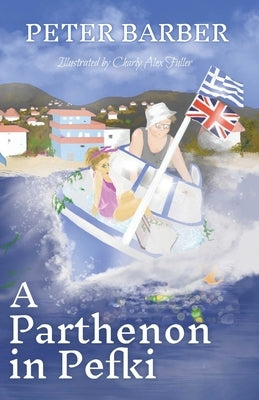A Parthenon in Pefki: Further Adventures of an Anglo-Greek Marriage by Barber, Peter