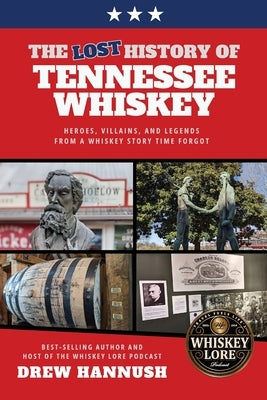 The Lost History of Tennessee Whiskey: Heroes, Villains, and Legends From a Whiskey Story Time Forgot by Hannush, Drew