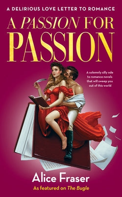 A Passion for Passion: A Delirious Love Letter to Romance by Fraser, Alice