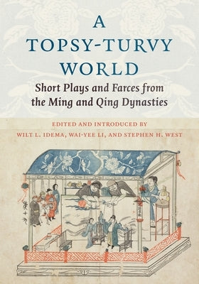 A Topsy-Turvy World: Short Plays and Farces from the Ming and Qing Dynasties by Idema, Wilt