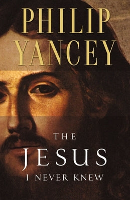 The Jesus I Never Knew: Revealing What 2,000 Years of History Have Covered Up by Yancey, Philip