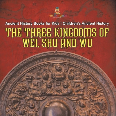 The Three Kingdoms of Wei, Shu and Wu - Ancient History Books for Kids Children's Ancient History by Baby Professor