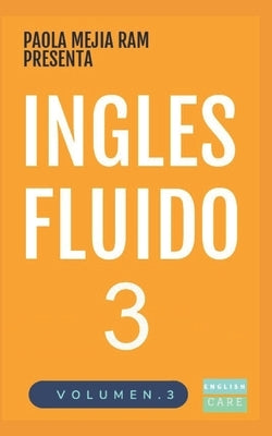 Inglés Fluido 3: EL MAS EXITOSO CURSO DE INGLES Lecciones BÁSICAS, intermedias y avanzadas GRAMATICA, vocabulario y frases fáciles; par by Mej&#237;a Ram, Paola