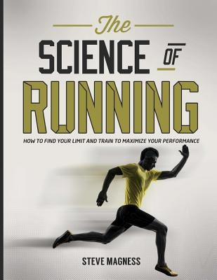 The Science of Running: How to find your limit and train to maximize your performance by Magness, Steve