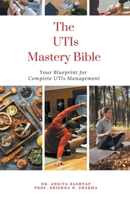 The Utis Mastery Bible: Your Blueprint For Complete Utis Management by Kashyap, Ankita