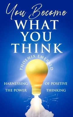 You Become What You Think: Harnessing the Power of Positive Thinking by Emerald, Phoenix