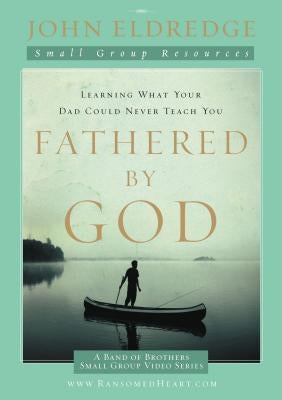 Fathered by God Participant's Guide: Learning What Your Dad Could Never Teach You by Eldredge, John